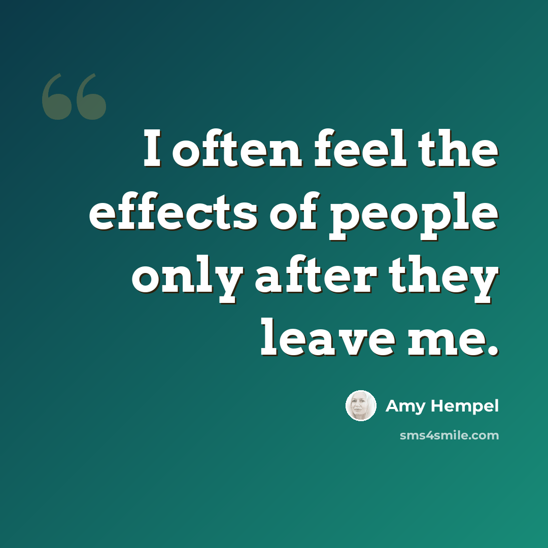 “I often feel the effects of people only after they leave me.” quote by Amy Hempel