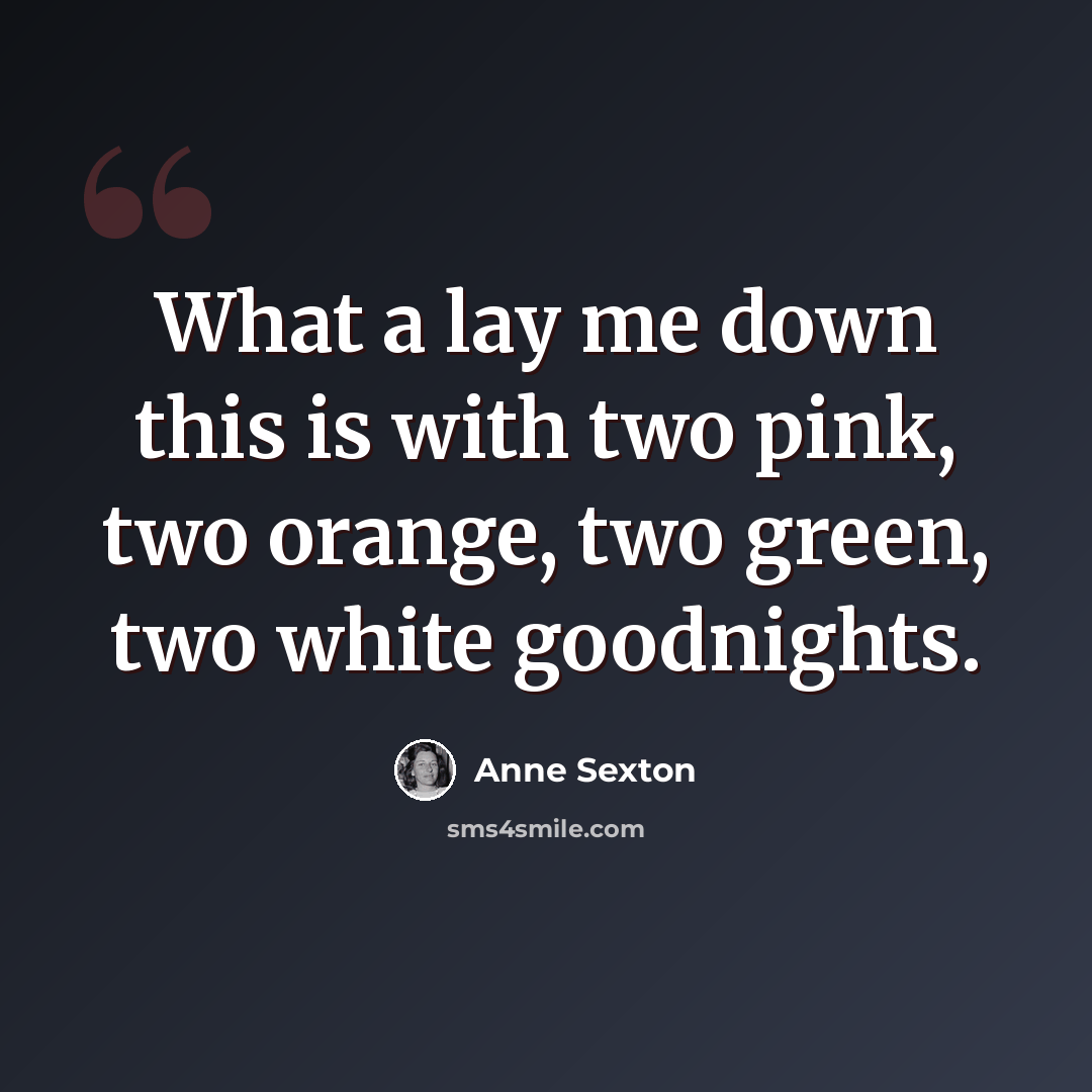 “What a lay me down this is with two pink, two orange, two green, two white goodnights.” quote by Anne Sexton