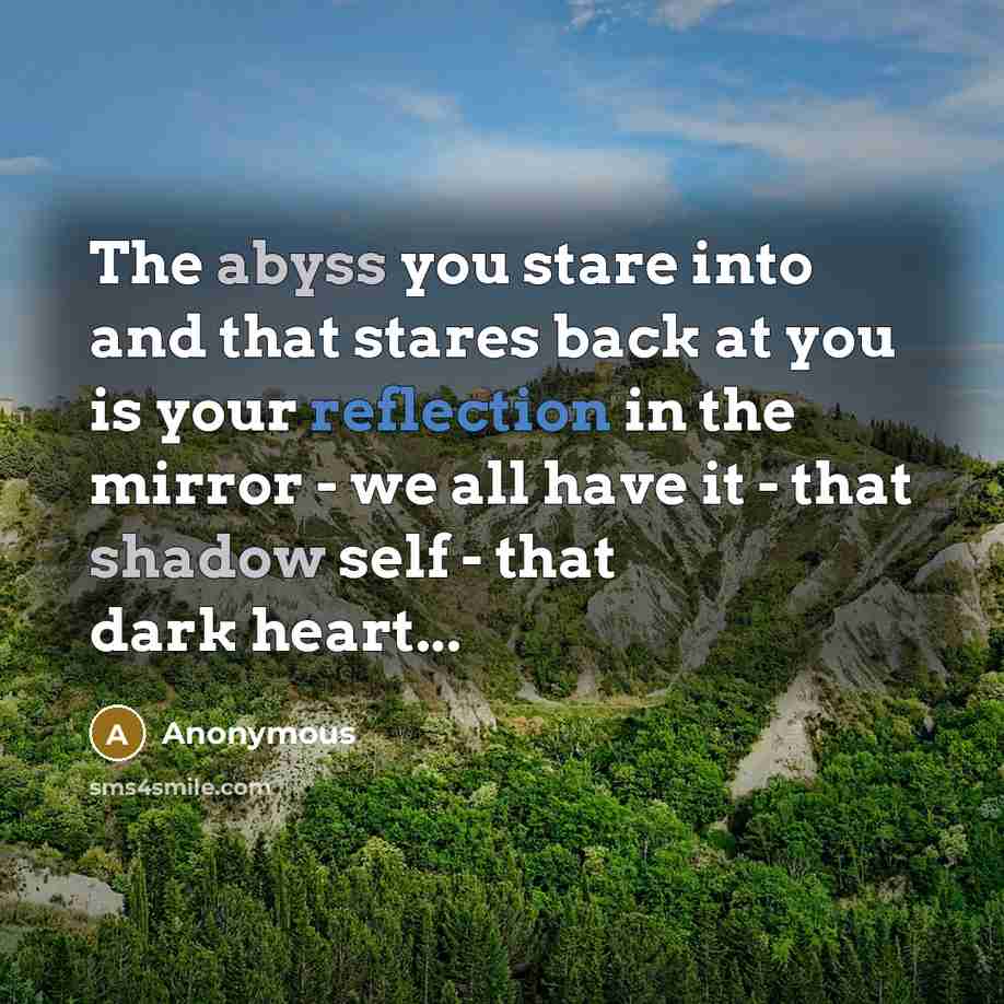 “The abyss you stare into and that stares back at you is your reflection in the mirror - we all have it - that shadow self - that dark heart...” quote by Anonymous