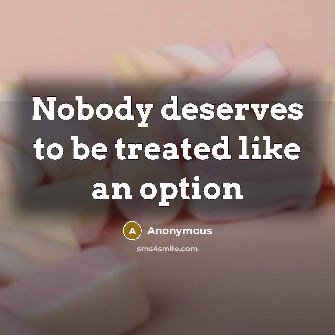 “Nobody deserves to be treated like an option” quote by Anonymous