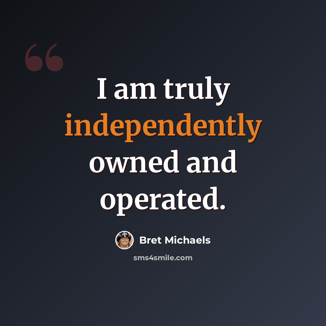 “I am truly independently owned and operated.” quote by Bret Michaels