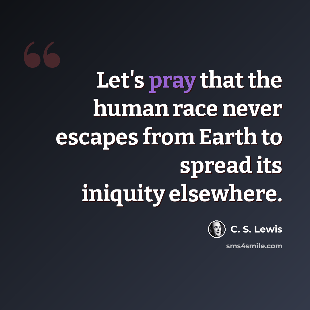 “Let's pray that the human race never escapes from Earth to spread its iniquity elsewhere.” quote by C. S. Lewis