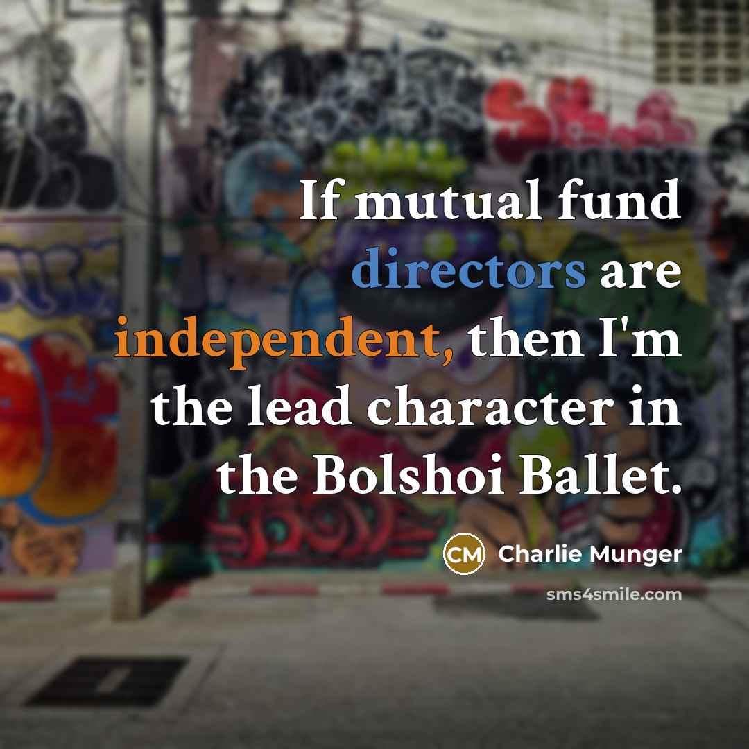 “If mutual fund directors are independent, then I'm the lead character in the Bolshoi Ballet.” quote by Charlie Munger