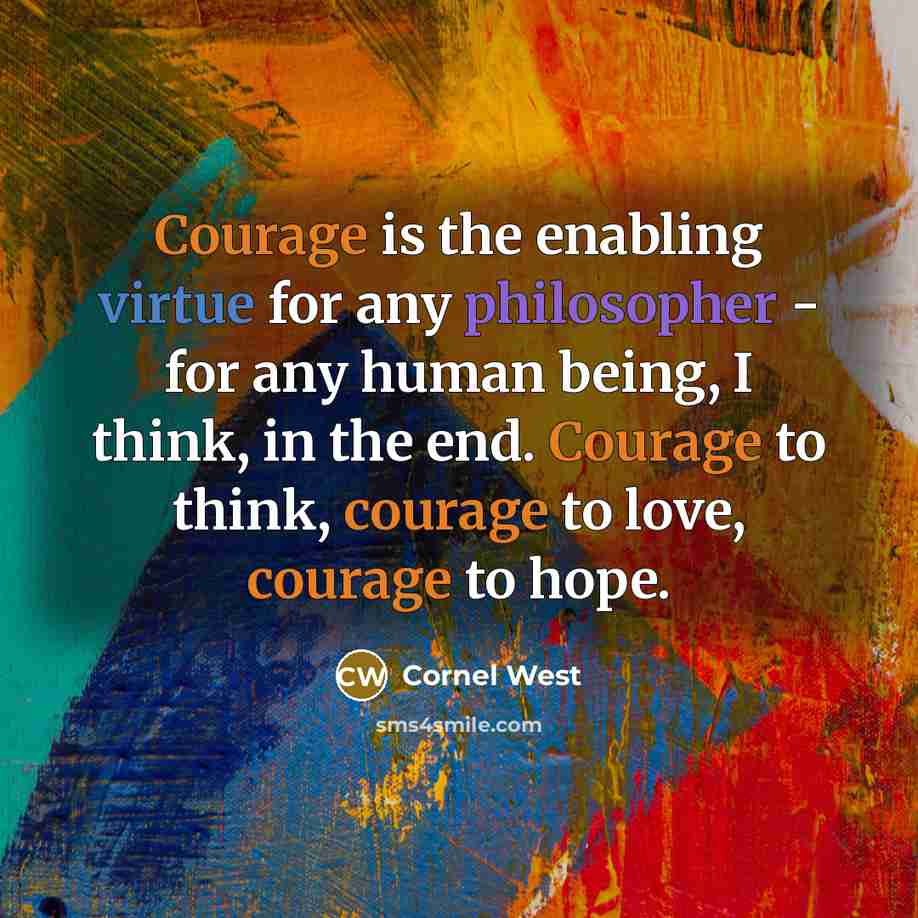 “Courage is the enabling virtue for any philosopher - for any human being, I think, in the end. Courage to think, courage to love, courage to hope.” quote by Cornel West