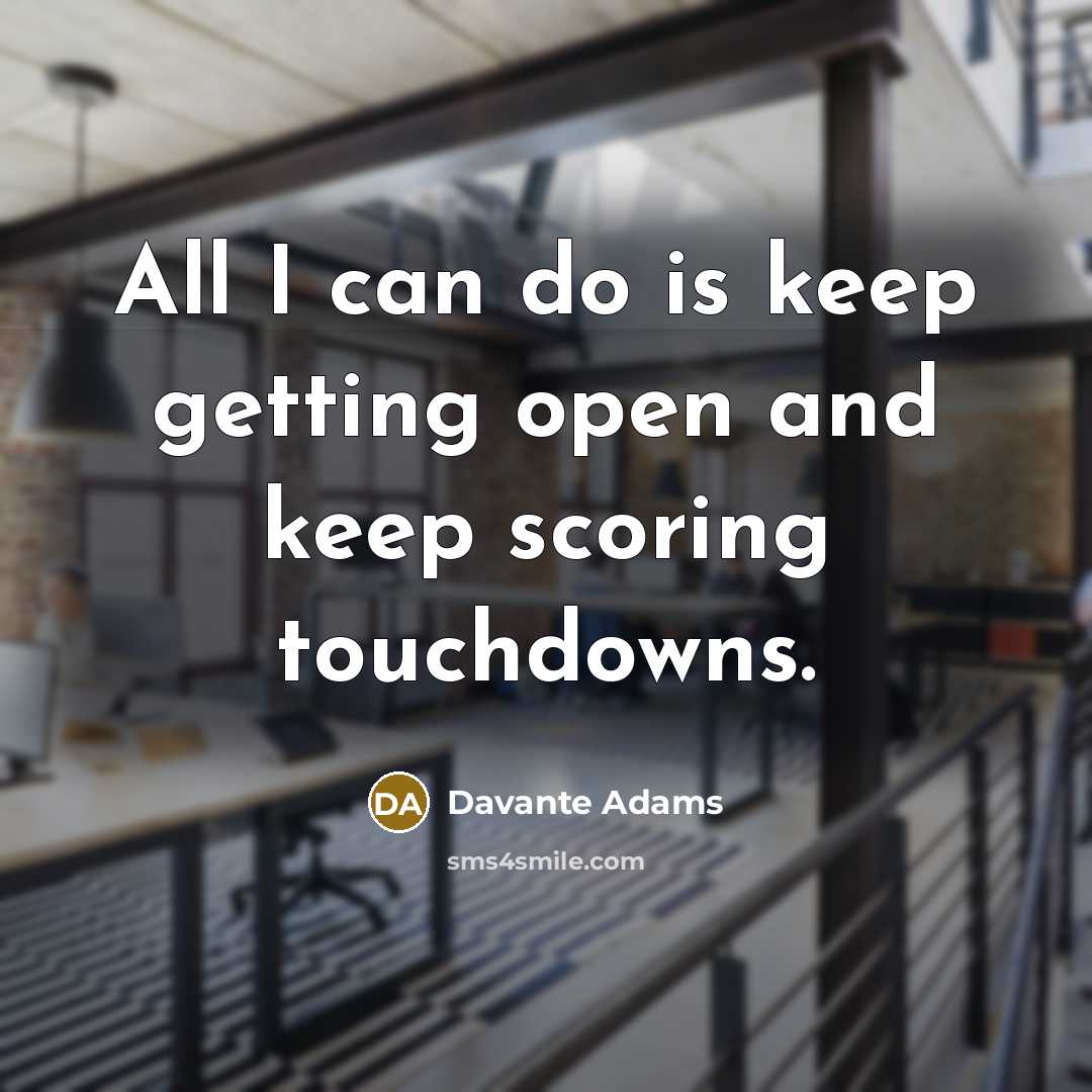 “All I can do is keep getting open and keep scoring touchdowns.” quote by Davante Adams