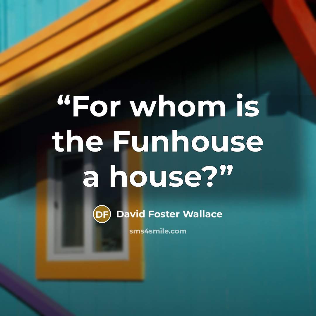 “For whom is the Funhouse a house?” quote by David Foster Wallace