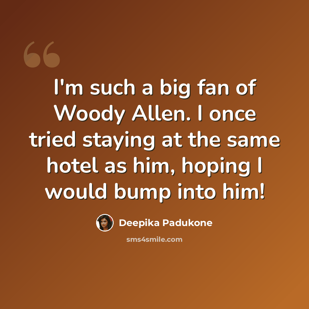 “I'm such a big fan of Woody Allen. I once tried staying at the same hotel as him, hoping I would bump into him!” quote by Deepika Padukone