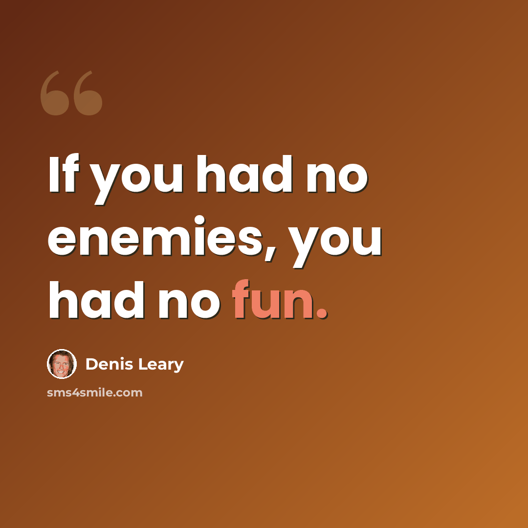“If you had no enemies, you had no fun.” quote by Denis Leary