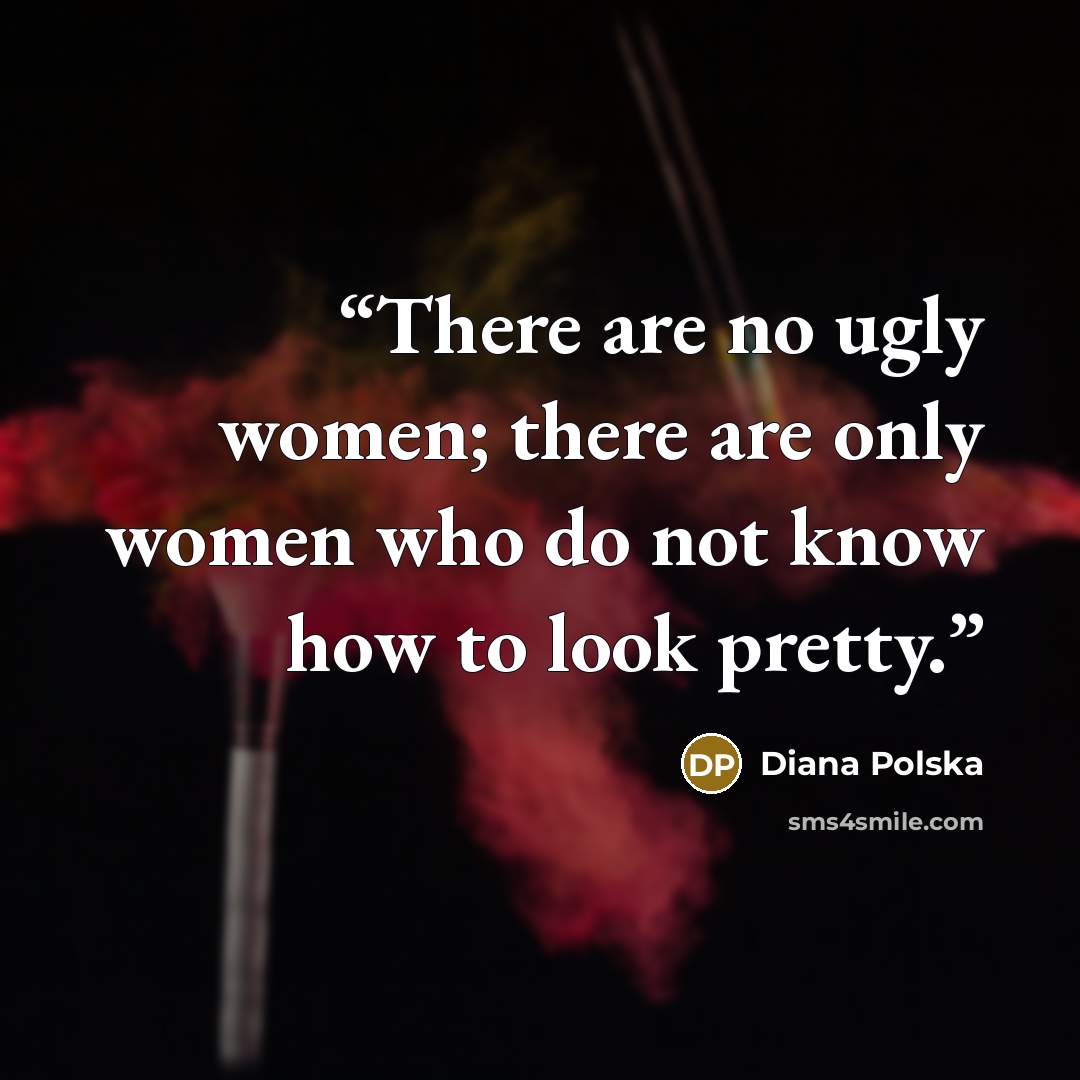“There are no ugly women; there are only women who do not know how to look pretty.” quote by Diana Polska