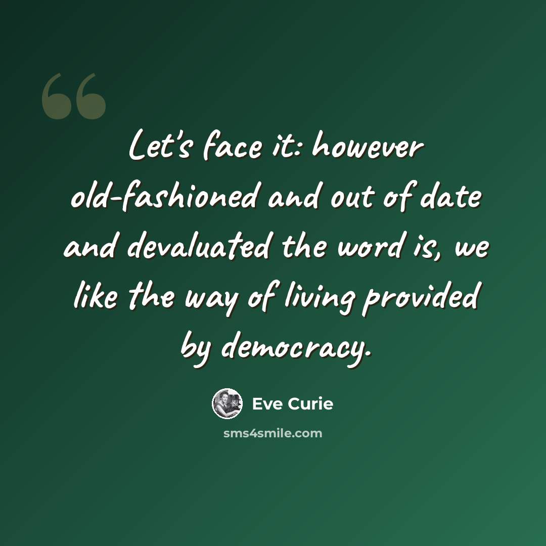 “Let's face it: however old-fashioned and out of date and devaluated the word is, we like the way of living provided by democracy.” quote by Eve Curie