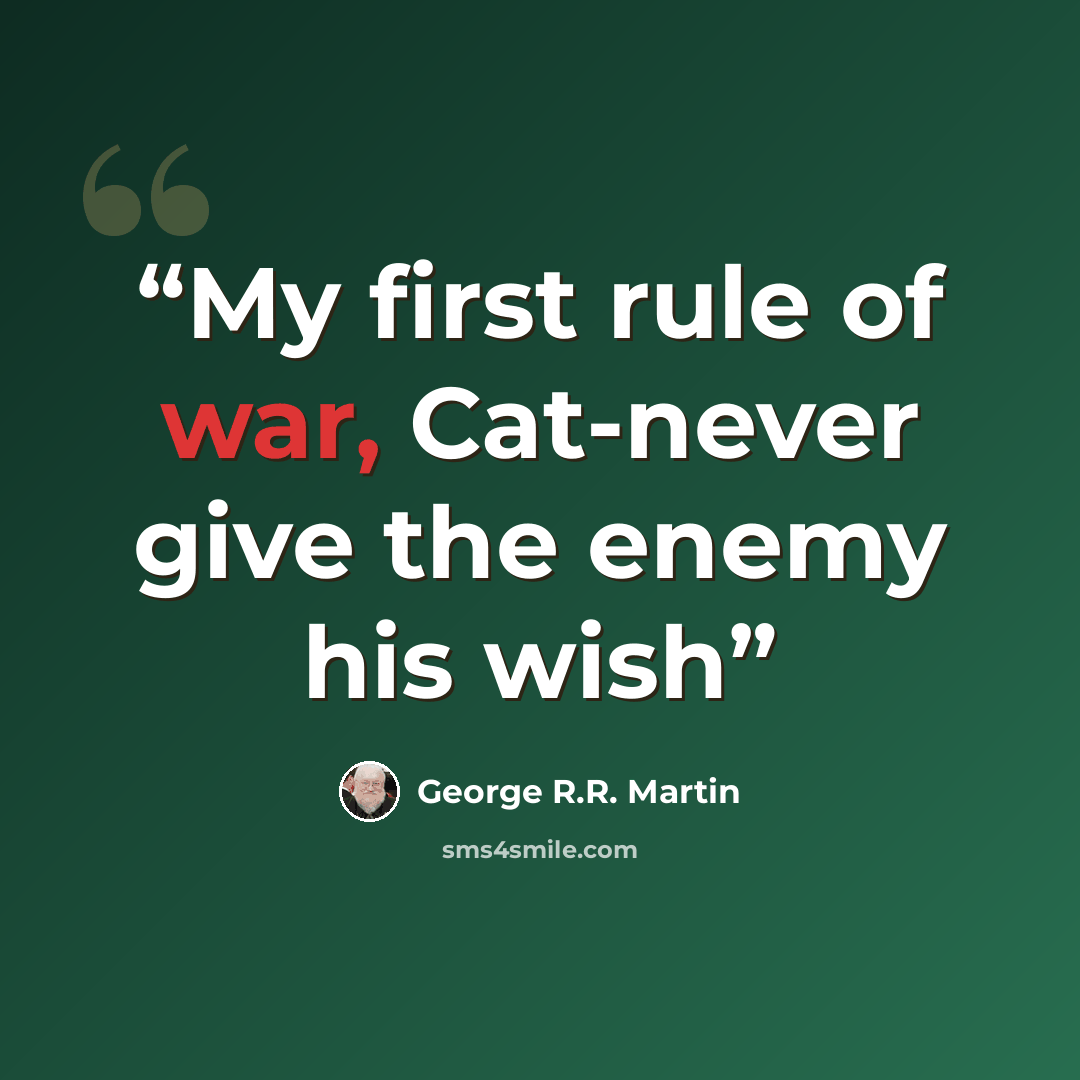 “My first rule of war, Cat-never give the enemy his wish” quote by George R.R. Martin