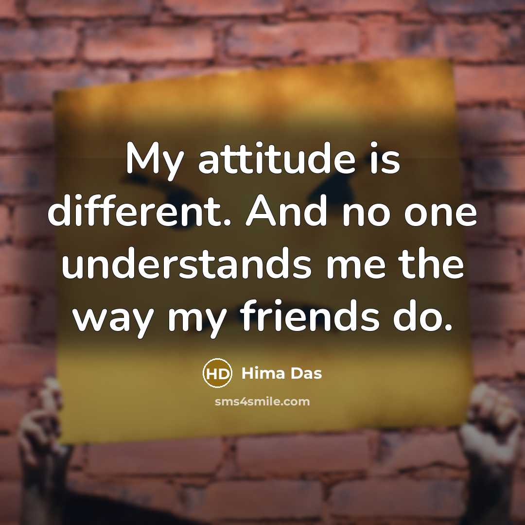 “My attitude is different. And no one understands me the way my friends do.” quote by Hima Das