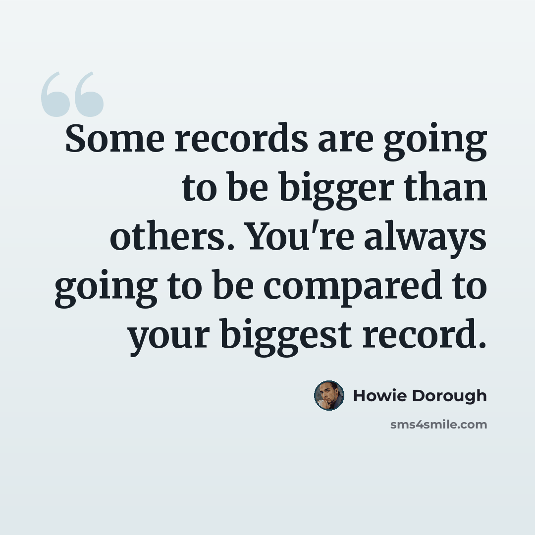 “Some records are going to be bigger than others. You're always going to be compared to your biggest record.” quote by Howie Dorough