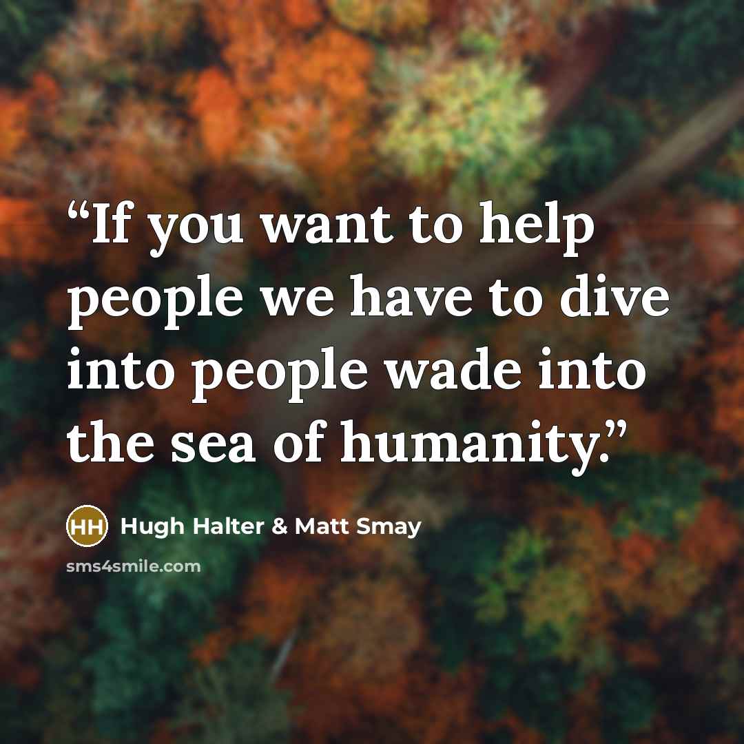 “If you want to help people we have to dive into people wade into the sea of humanity.” quote by Hugh Halter & Matt Smay