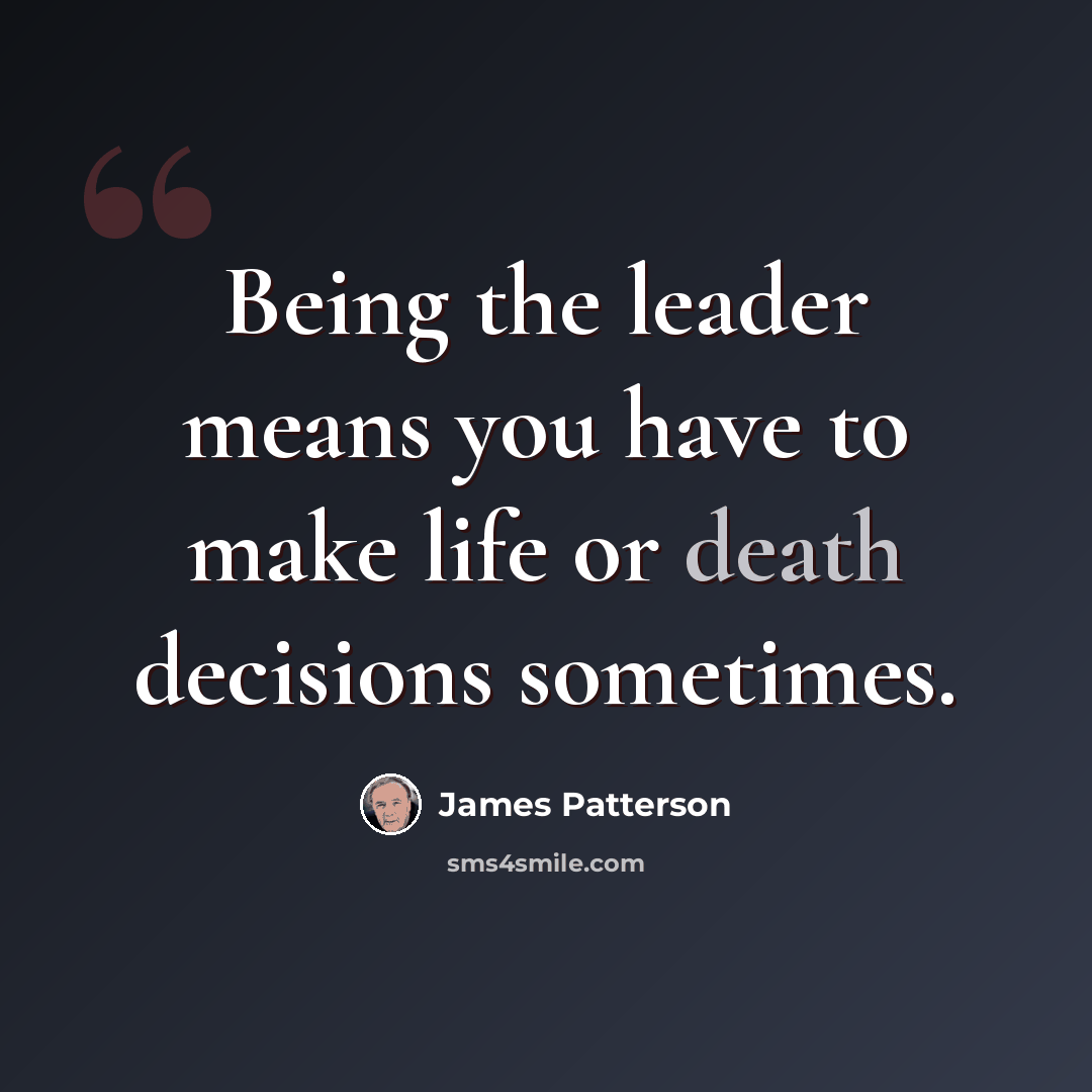 “Being the leader means you have to make life or death decisions sometimes.” quote by James Patterson