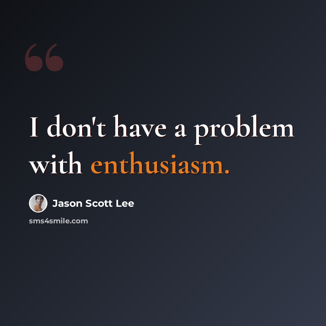 “I don't have a problem with enthusiasm.” quote by Jason Scott Lee