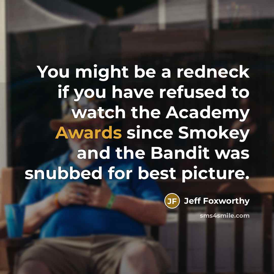 “You might be a redneck if you have refused to watch the Academy Awards since Smokey and the Bandit was snubbed for best picture.” quote by Jeff Foxworthy