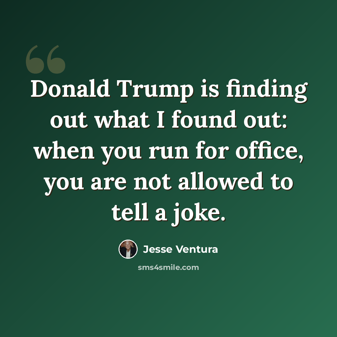 “Donald Trump is finding out what I found out: when you run for office, you are not allowed to tell a joke.” quote by Jesse Ventura