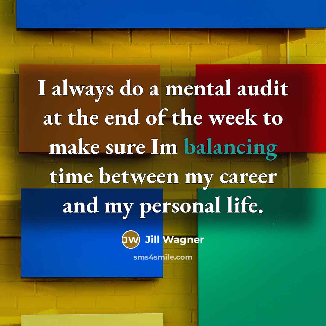 “I always do a mental audit at the end of the week to make sure Im balancing time between my career and my personal life.” quote by Jill Wagner