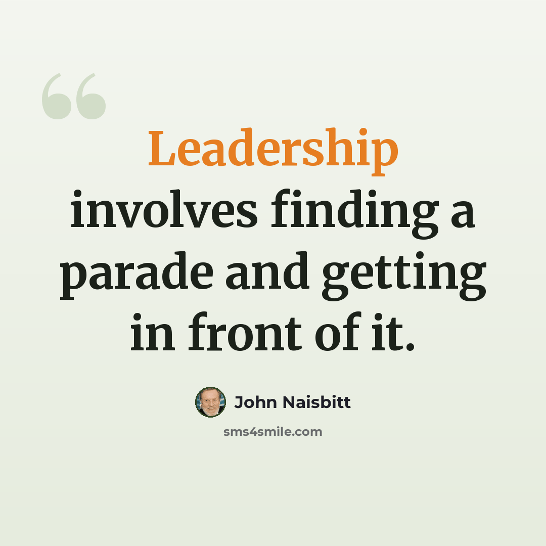 “Leadership involves finding a parade and getting in front of it.” quote by John Naisbitt
