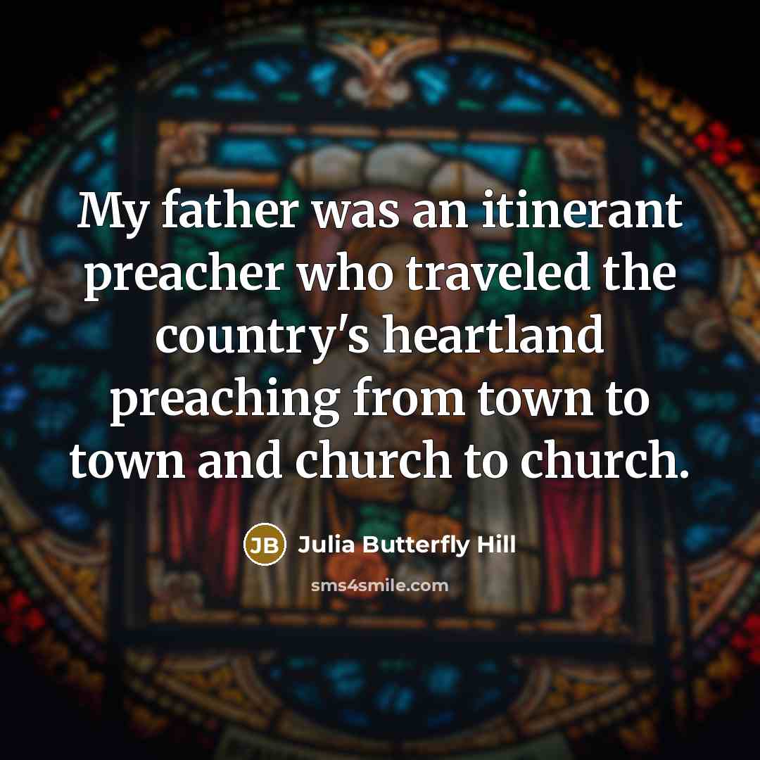 “My father was an itinerant preacher who traveled the country's heartland preaching from town to town and church to church.” quote by Julia Butterfly Hill