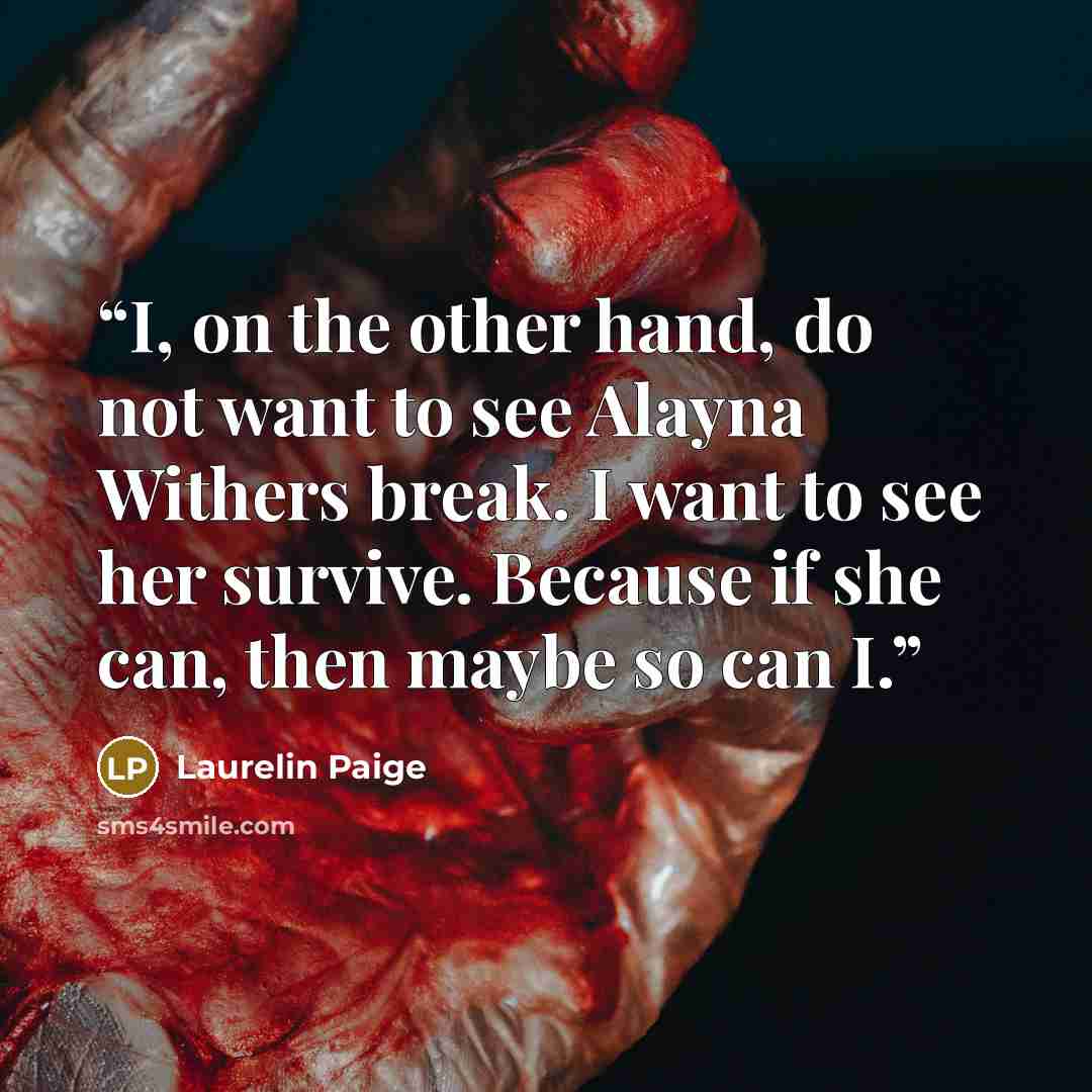“I, on the other hand, do not want to see Alayna Withers break. I want to see her survive. Because if she can, then maybe so can I.” quote by Laurelin Paige