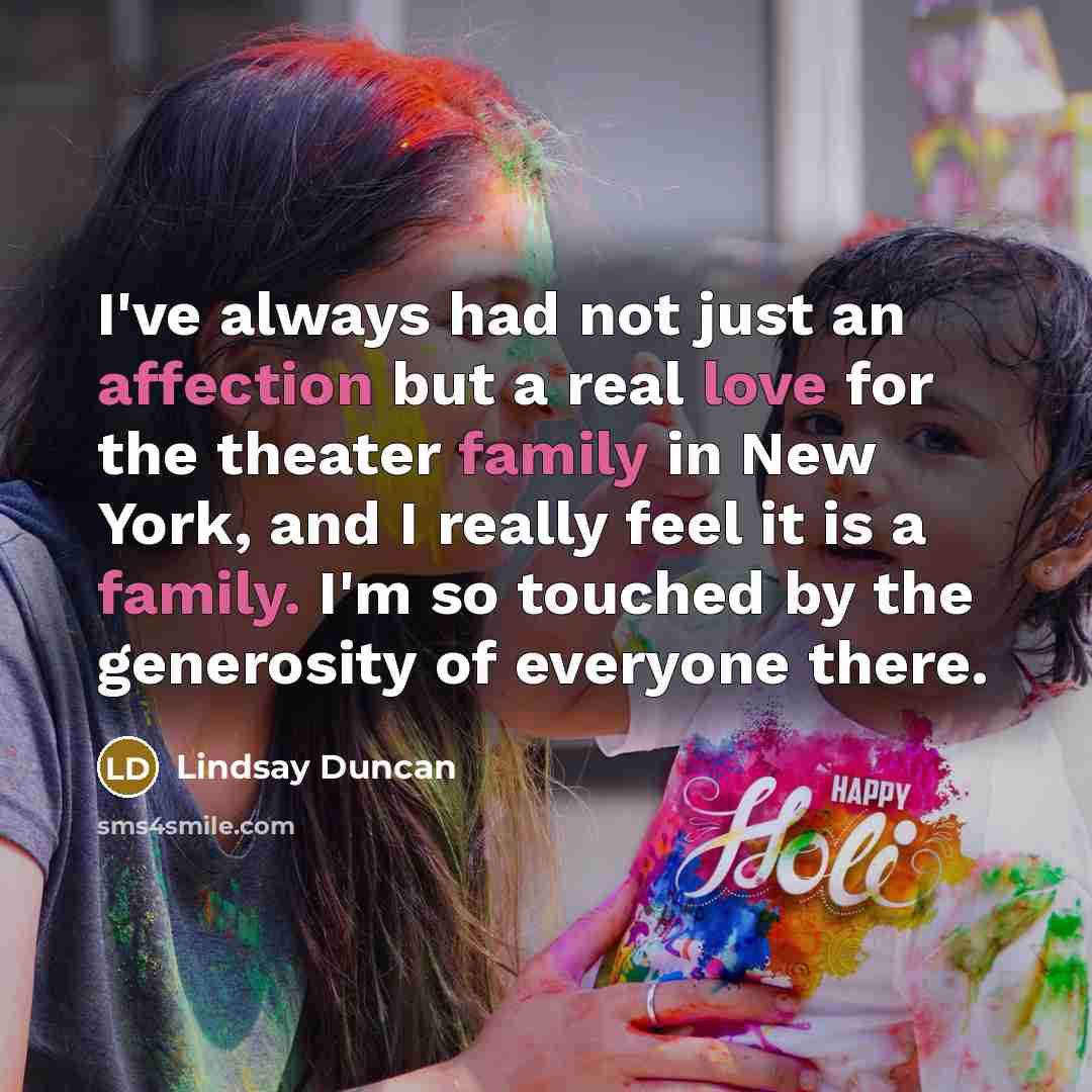 “I've always had not just an affection but a real love for the theater family in New York, and I really feel it is a family. I'm so touched by the generosity of everyone there.” quote by Lindsay Duncan