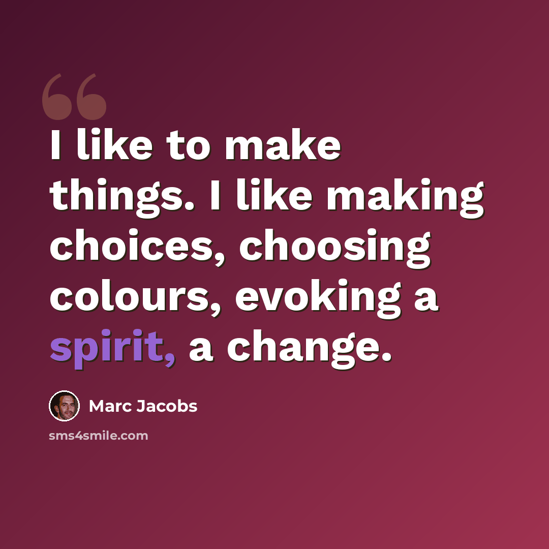 “I like to make things. I like making choices, choosing colours, evoking a spirit, a change.” quote by Marc Jacobs