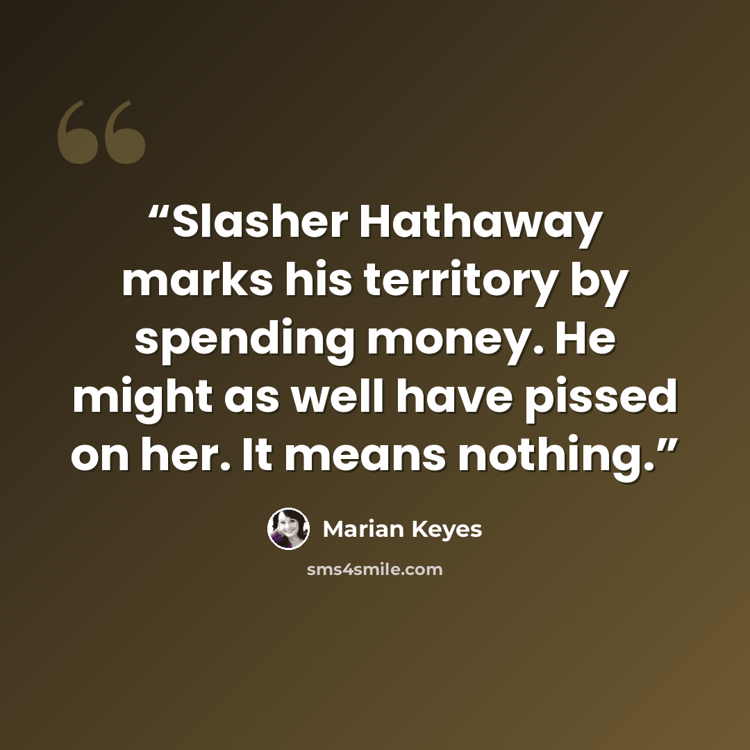“Slasher Hathaway marks his territory by spending money. He might as well have pissed on her. It means nothing.” quote by Marian Keyes