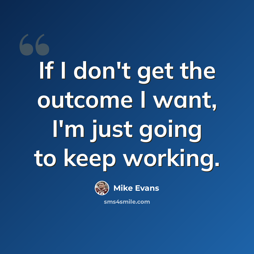 “If I don't get the outcome I want, I'm just going to keep working.” quote by Mike Evans