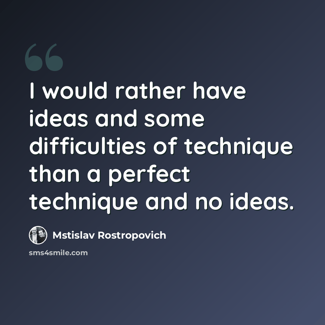 “I would rather have ideas and some difficulties of technique than a perfect technique and no ideas.” quote by Mstislav Rostropovich