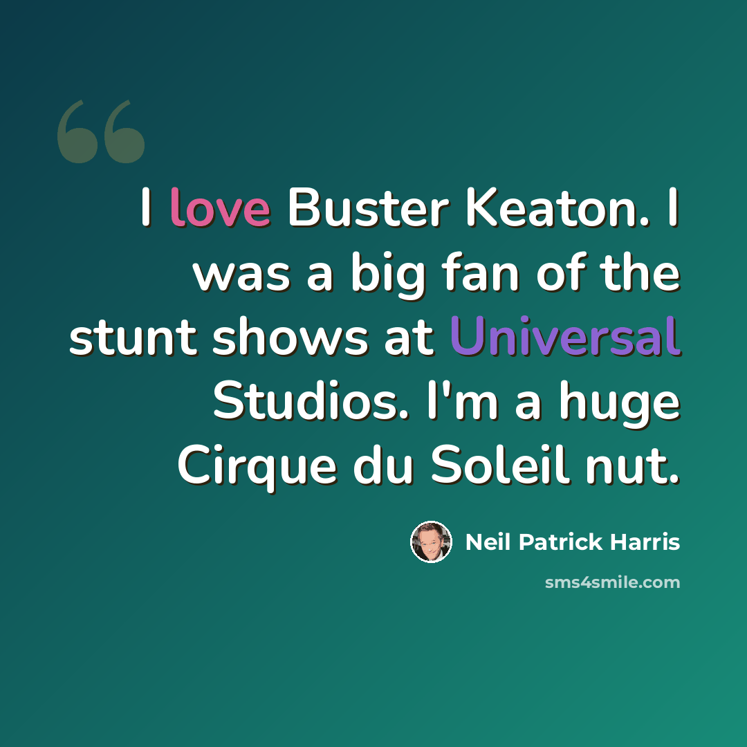 “I love Buster Keaton. I was a big fan of the stunt shows at Universal Studios. I'm a huge Cirque du Soleil nut.” quote by Neil Patrick Harris