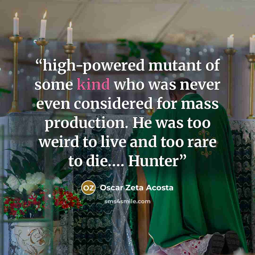 “high-powered mutant of some kind who was never even considered for mass production. He was too weird to live and too rare to die.… Hunter” quote by Oscar Zeta Acosta