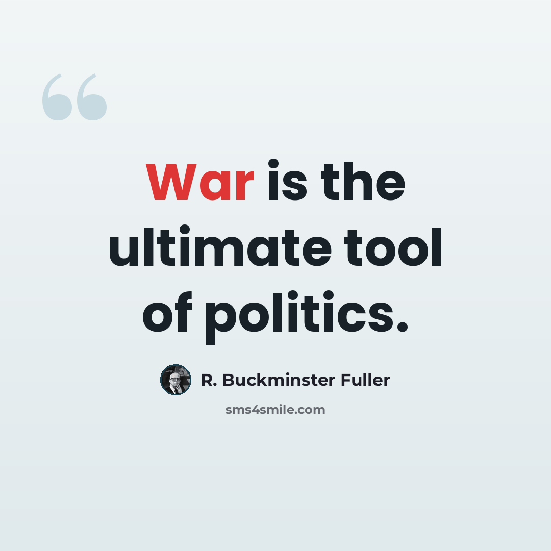“War is the ultimate tool of politics.” quote by R. Buckminster Fuller