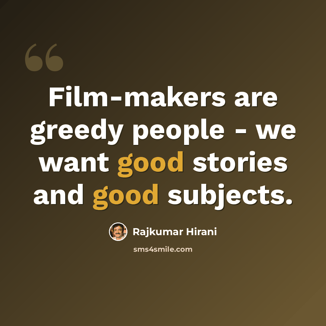 “Film-makers are greedy people - we want good stories and good subjects.” quote by Rajkumar Hirani