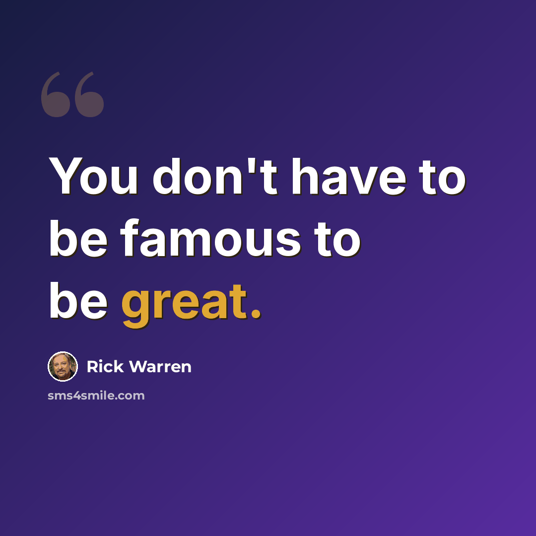 “You don't have to be famous to be great.” quote by Rick Warren