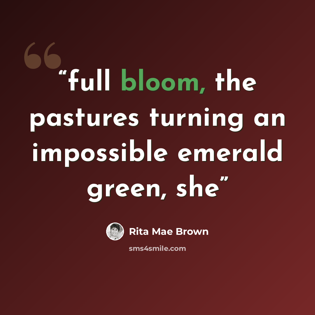 “full bloom, the pastures turning an impossible emerald green, she” quote by Rita Mae Brown
