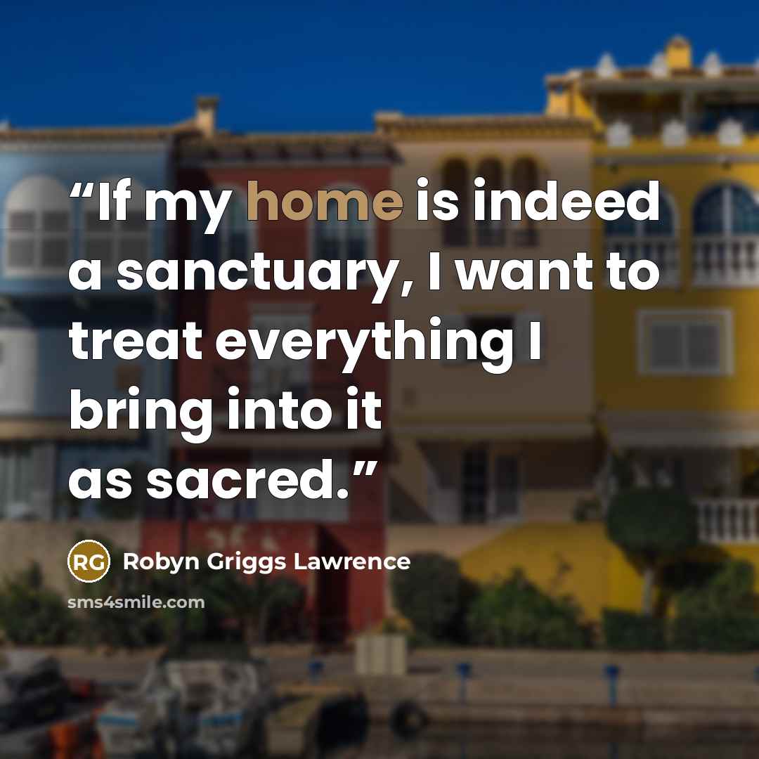 “If my home is indeed a sanctuary, I want to treat everything I bring into it as sacred.” quote by Robyn Griggs Lawrence