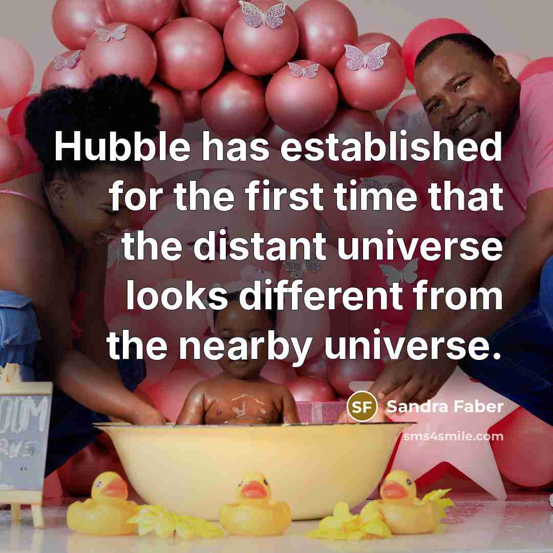 “Hubble has established for the first time that the distant universe looks different from the nearby universe.” quote by Sandra Faber