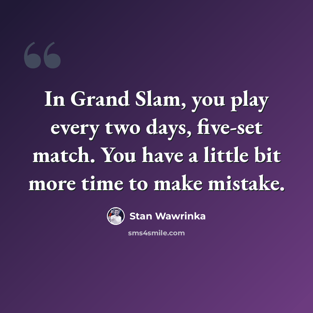 “In Grand Slam, you play every two days, five-set match. You have a little bit more time to make mistake.” quote by Stan Wawrinka