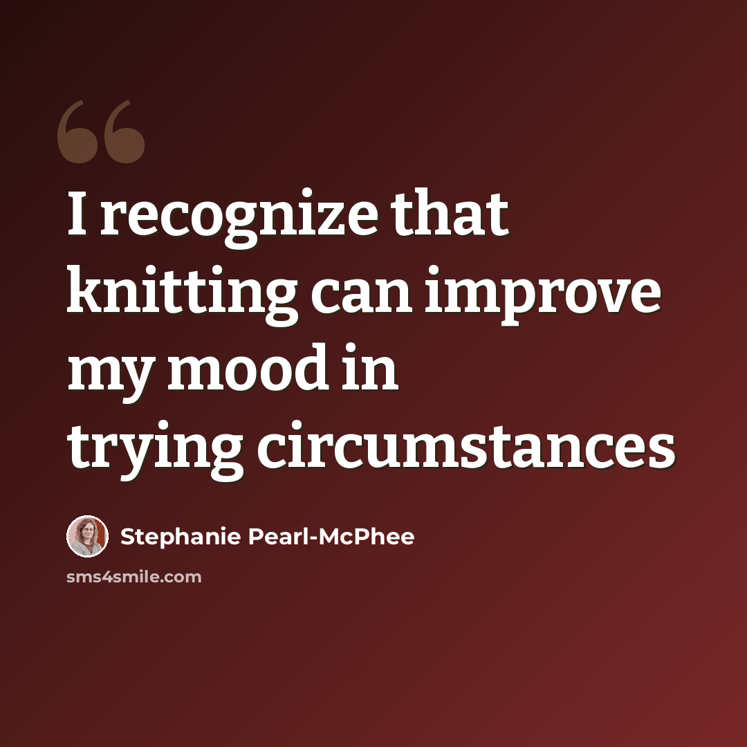 “I recognize that knitting can improve my mood in trying circumstances” quote by Stephanie Pearl-McPhee