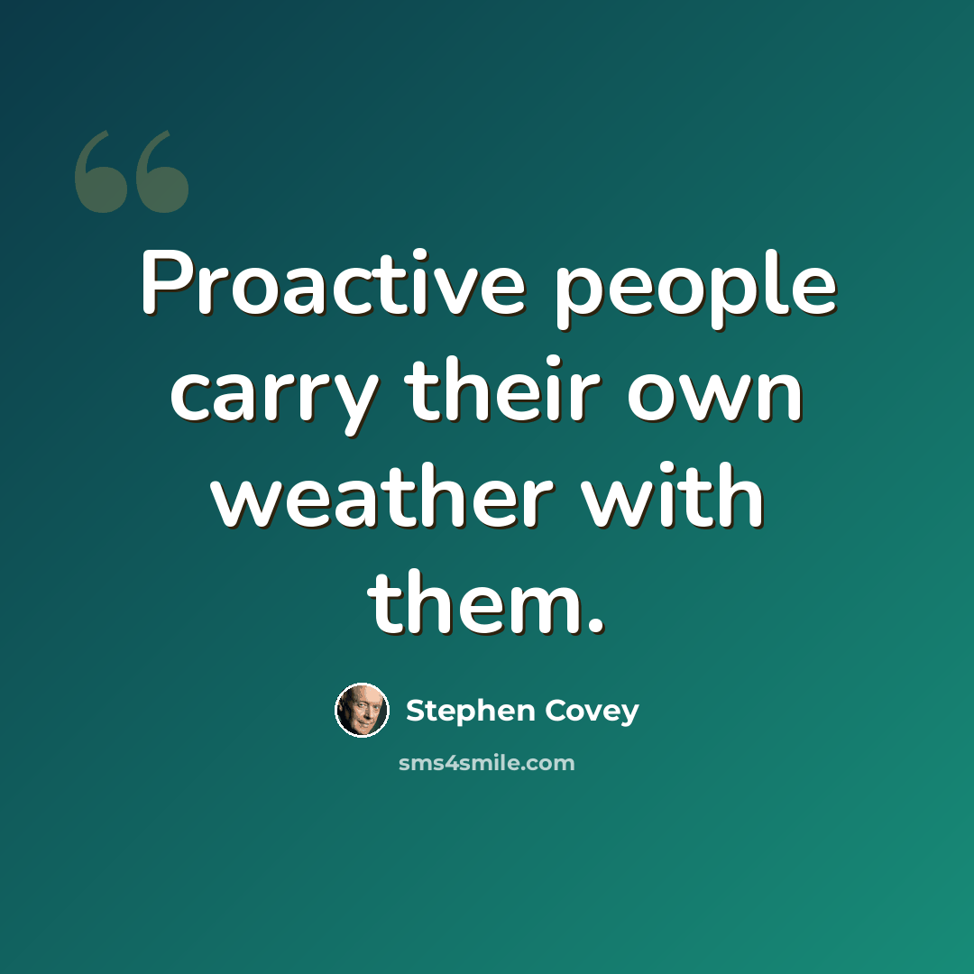“Proactive people carry their own weather with them.” quote by Stephen Covey