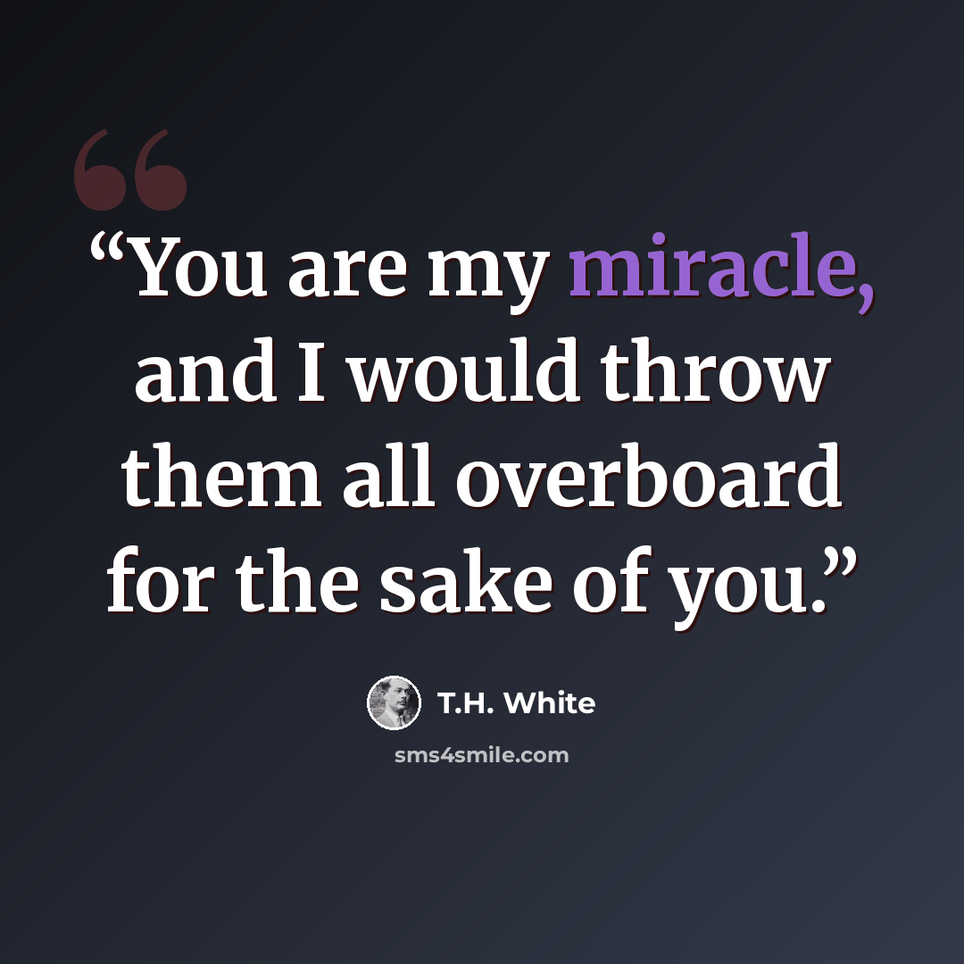 “You are my miracle, and I would throw them all overboard for the sake of you.” quote by T.H. White