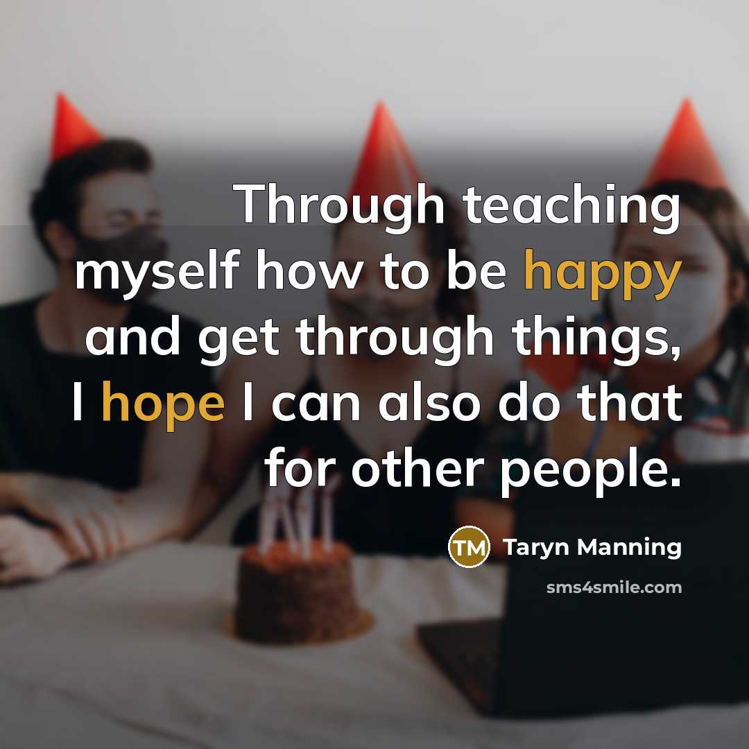 “Through teaching myself how to be happy and get through things, I hope I can also do that for other people.” quote by Taryn Manning