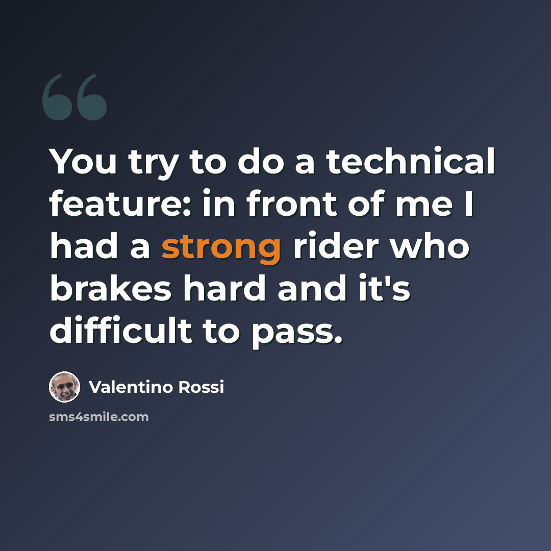“You try to do a technical feature: in front of me I had a strong rider who brakes hard and it's difficult to pass.” quote by Valentino Rossi