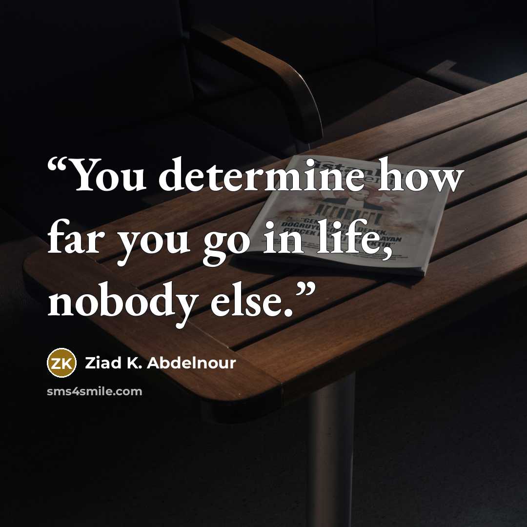 “You determine how far you go in life, nobody else.” quote by Ziad K. Abdelnour