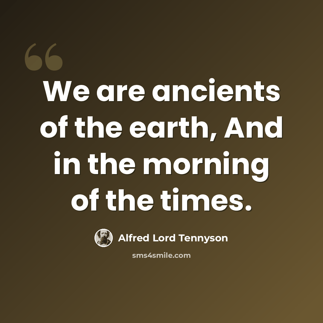“We are ancients of the earth, And in the morning of the times.” quote by Alfred Lord Tennyson