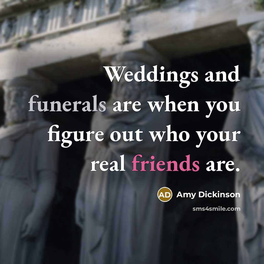 “Weddings and funerals are when you figure out who your real friends are.” quote by Amy Dickinson