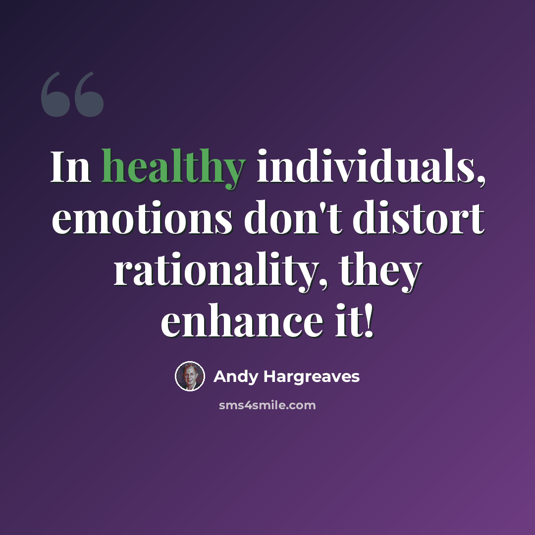 “In healthy individuals, emotions don't distort rationality, they enhance it!” quote by Andy Hargreaves