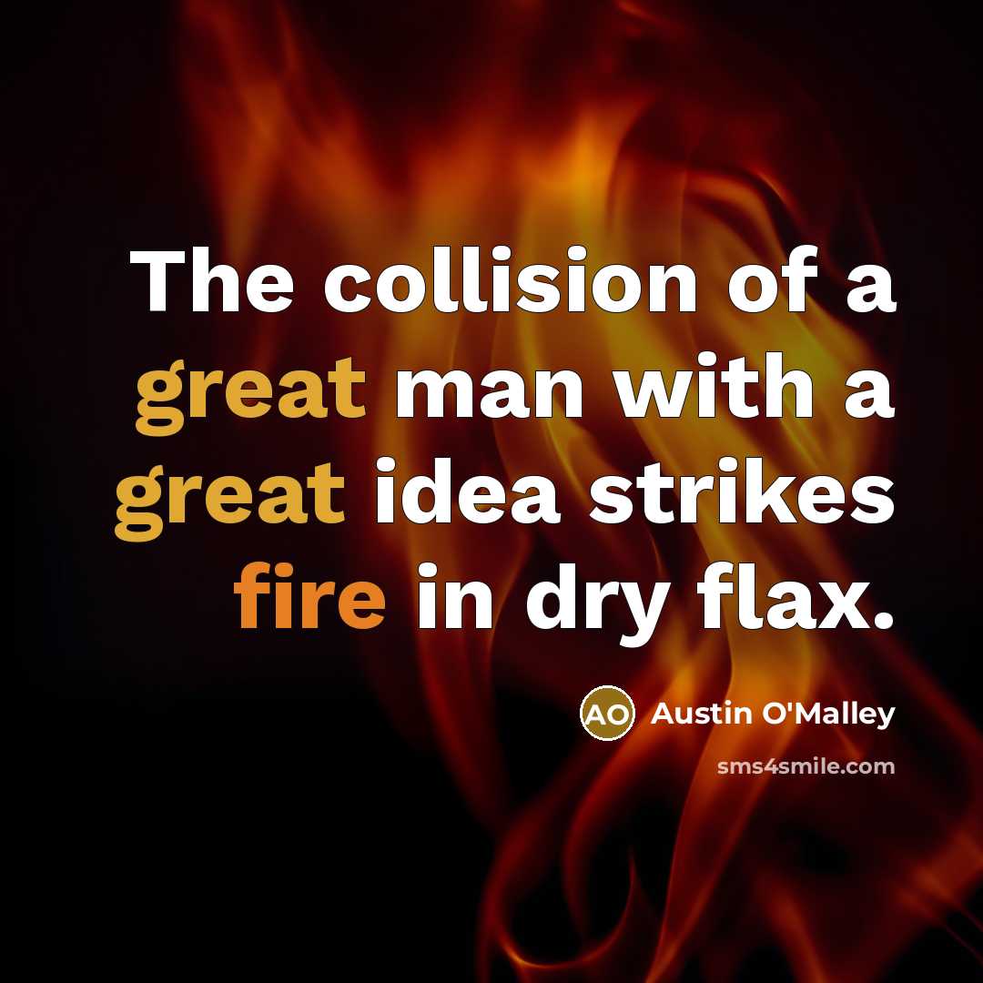 “The collision of a great man with a great idea strikes fire in dry flax.” quote by Austin O'Malley